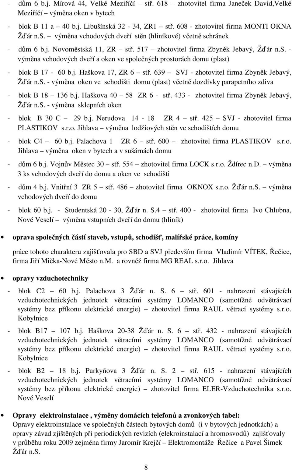 j. Haškova 17, ZR 6 stř. 639 SVJ - zhotovitel firma Zbyněk Jebavý, Žďár n.s. - výměna oken ve schodišti domu (plast) včetně dozdívky parapetního zdiva - blok B 18 136 b.j. Haškova 40 58 ZR 6 - stř.