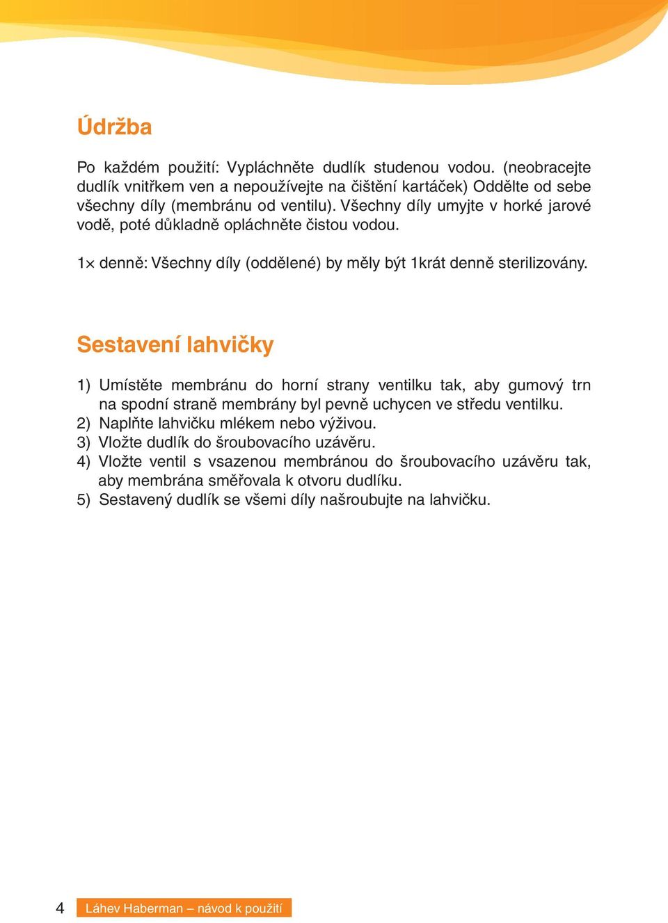 Sestavení lahvičky 1) Umístěte membránu do horní strany ventilku tak, aby gumový trn na spodní straně membrány byl pevně uchycen ve středu ventilku. 2) Naplňte lahvičku mlékem nebo výživou.