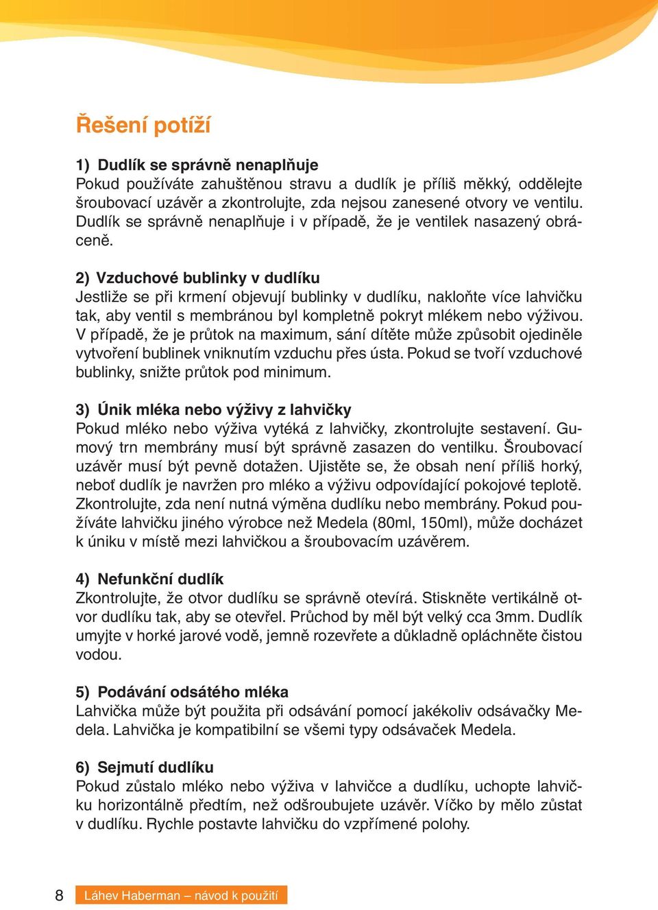 2) Vzduchové bublinky v dudlíku Jestliže se při krmení objevují bublinky v dudlíku, nakloňte více lahvičku tak, aby ventil s membránou byl kompletně pokryt mlékem nebo výživou.