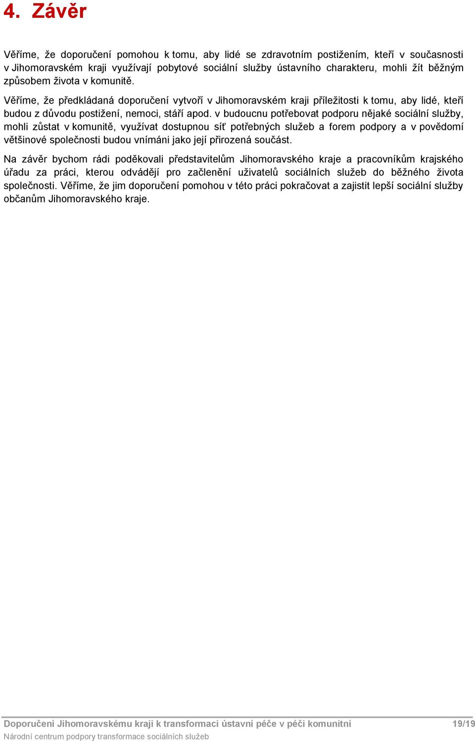 v budoucnu potřebovat podporu nějaké sociální služby, mohli zůstat v komunitě, využívat dostupnou síť potřebných služeb a forem podpory a v povědomí většinové společnosti budou vnímáni jako její