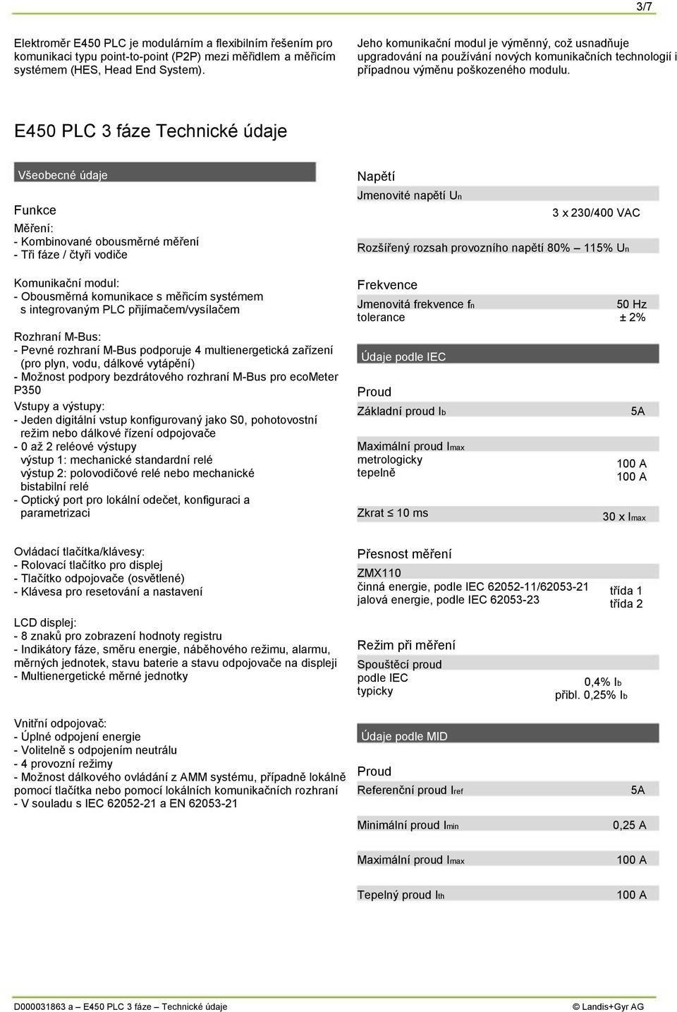 E450 PLC 3 fáze Technické údaje Všeobecné údaje Funkce Měření: - Kombinované obousměrné měření - Tři fáze / čtyři vodiče Napětí Jmenovité napětí Un 3 x 230/400 VAC Rozšířený rozsah provozního napětí