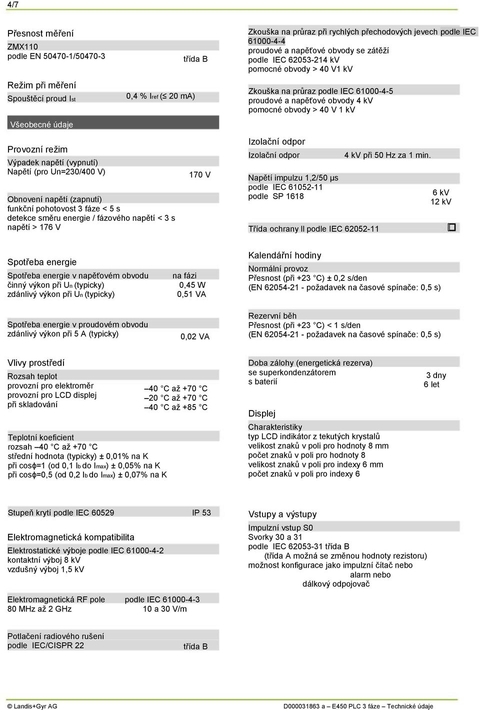 Provozní reţim Výpadek napětí (vypnutí) Napětí (pro Un=230/400 V) Obnovení napětí (zapnutí) funkční pohotovost 3 fáze < 5 s detekce směru energie / fázového napětí < 3 s napětí > 176 V 170 V Izolační