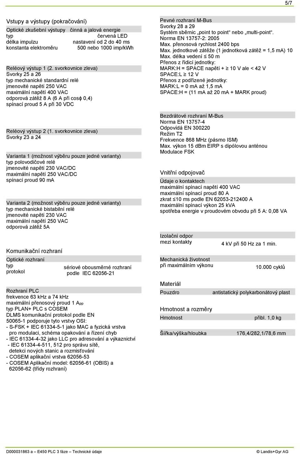 (1. svorkovnice zleva) Svorky 23 a 24 činná a jalová energie červená LED nastavení od 2 do 40 ms 500 nebo 1000 imp/kwh Varianta 1 (moţnost výběru pouze jedné varianty) typ polovodičové relé jmenovité