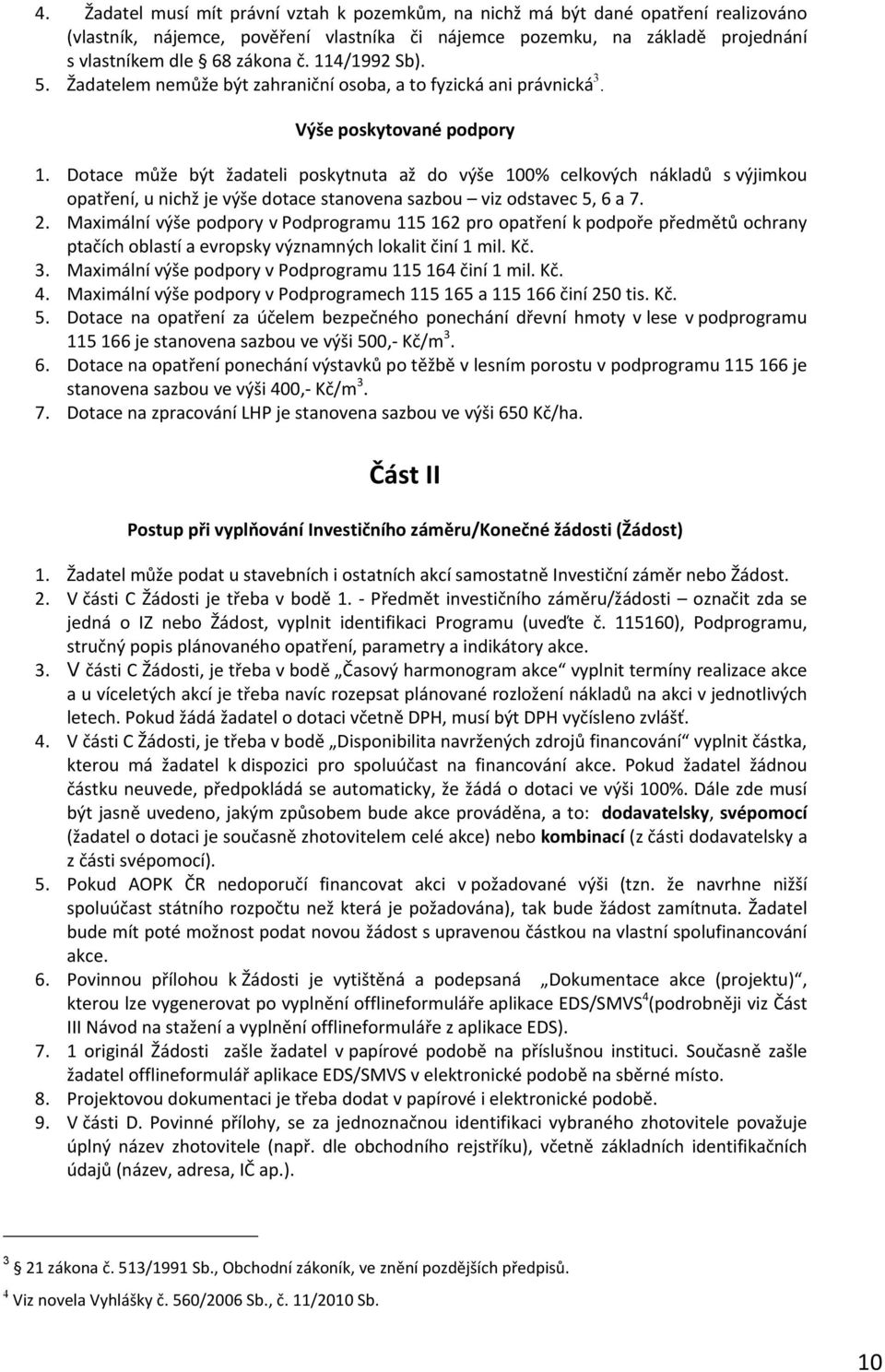 Dotace může být žadateli poskytnuta až do výše 100% celkových nákladů s výjimkou opatření, u nichž je výše dotace stanovena sazbou viz odstavec 5, 6 a 7. 2.