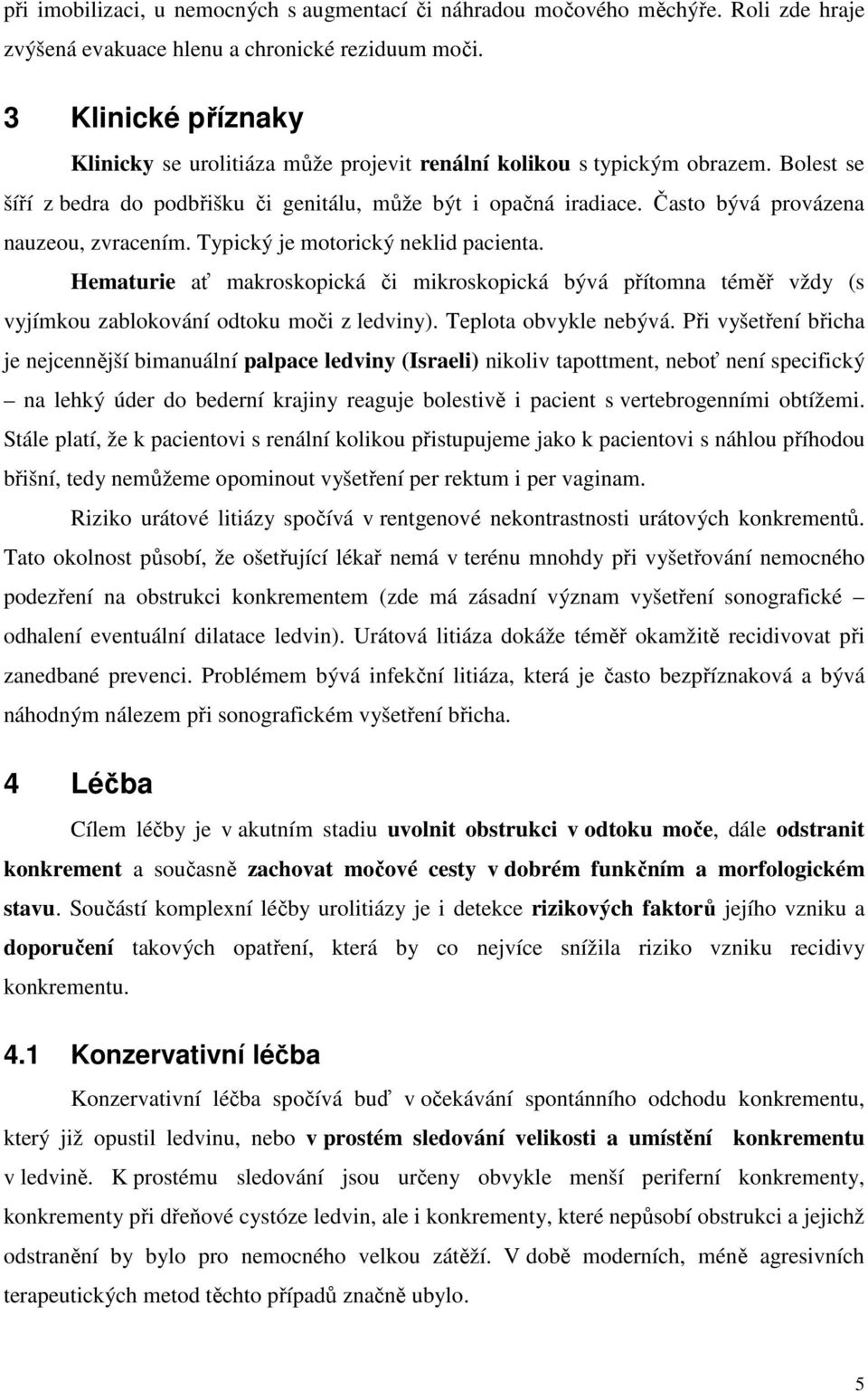 Často bývá provázena nauzeou, zvracením. Typický je motorický neklid pacienta. Hematurie ať makroskopická či mikroskopická bývá přítomna téměř vždy (s vyjímkou zablokování odtoku moči z ledviny).