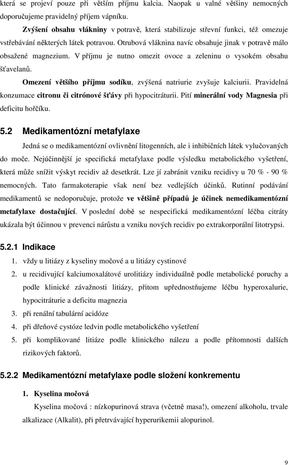 V příjmu je nutno omezit ovoce a zeleninu o vysokém obsahu šťavelanů. Omezení většího příjmu sodíku, zvýšená natriurie zvyšuje kalciurii.