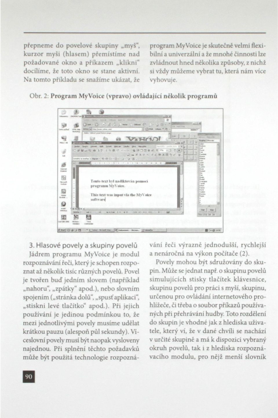 vyhovuje. ajíci nčkolik programů 3. Hlasové povely a skupiny povelů Jádrem programu MyVoice je modul rozpoznávání řeči, který je schopen rozpoznat až několik tisíc různých povelů.