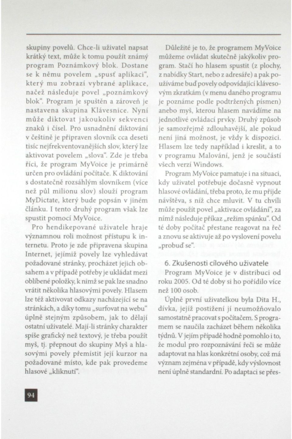 Nyní může diktovat jakoukoliv sekvenci znaků i čísel. Pro usnadnění diktování v češtině je připraven slovník cca deseti tisíc nejfrekventovanéjších slov, který lze aktivovat povelem slova".