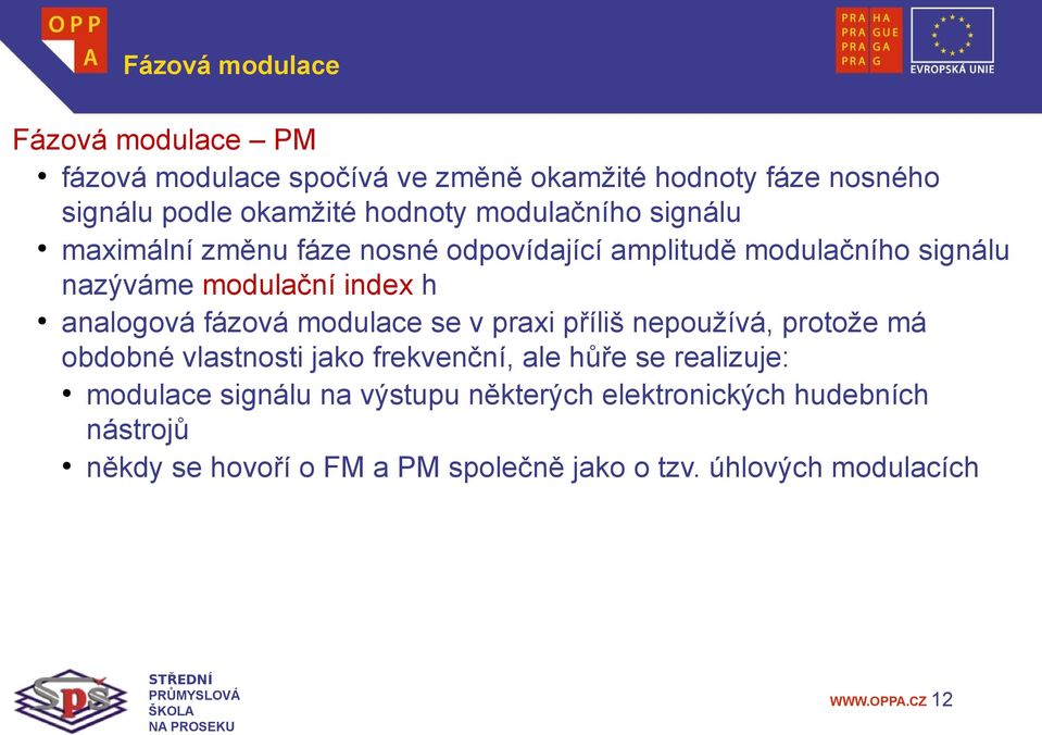 analogová fázová modulace se v praxi příliš nepoužívá, protože má obdobné vlastnosti jako frekvenční, ale hůře se realizuje: