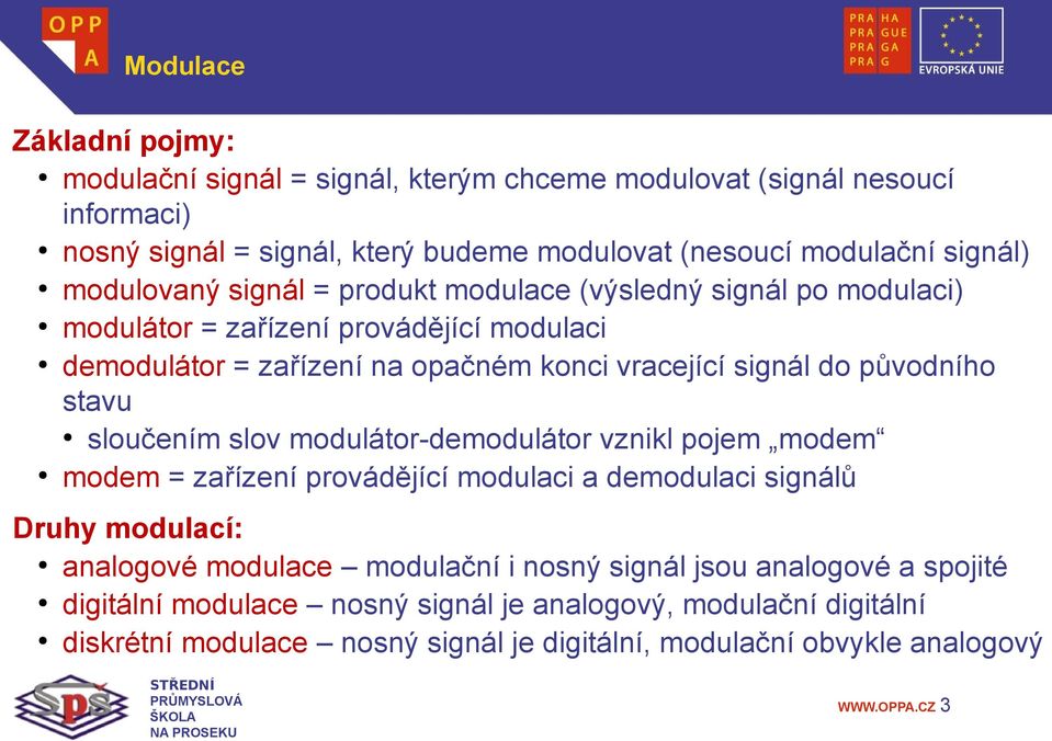 původního stavu sloučením slov modulátor-demodulátor vznikl pojem modem modem = zařízení provádějící modulaci a demodulaci signálů Druhy modulací: analogové modulace modulační