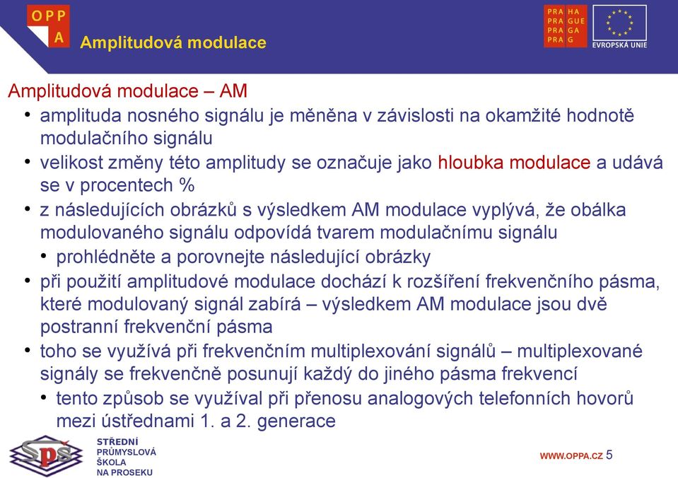 při použití amplitudové modulace dochází k rozšíření frekvenčního pásma, které modulovaný signál zabírá výsledkem AM modulace jsou dvě postranní frekvenční pásma toho se využívá při frekvenčním