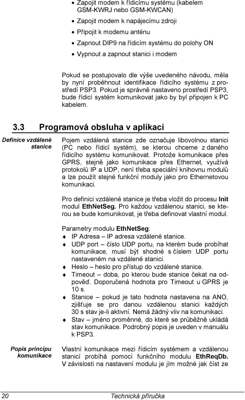 Pokud je správně nastaveno prostředí PSP3, bude řídicí systém komunikovat jako by byl připojen k PC kabelem. 3.