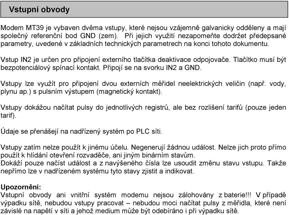 Vstup IN2 je určen pro připojení externího tlačítka deaktivace odpojovače. Tlačítko musí být bezpotenciálový spínací kontakt. Připojí se na svorku IN2 a GND.