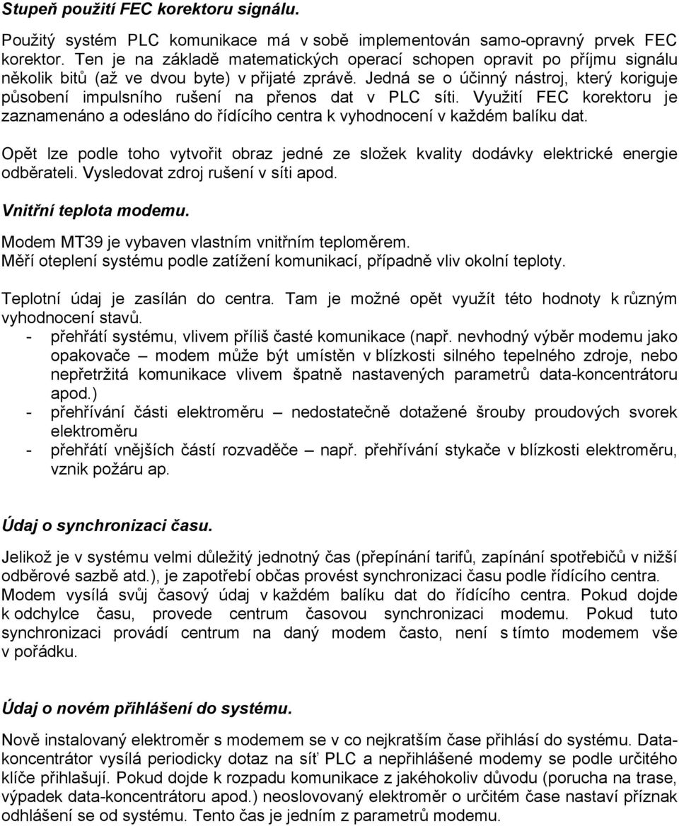 Jedná se o účinný nástroj, který koriguje působení impulsního rušení na přenos dat v PLC síti. Využití FEC korektoru je zaznamenáno a odesláno do řídícího centra k vyhodnocení v každém balíku dat.