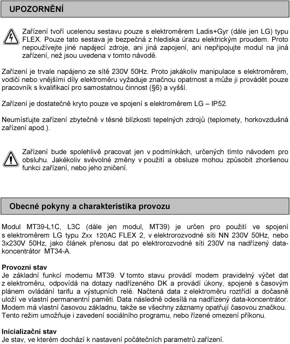 Proto jakákoliv manipulace s elektroměrem, vodiči nebo vnějšími díly elektroměru vyžaduje značnou opatrnost a může ji provádět pouze pracovník s kvalifikací pro samostatnou činnost ( 6) a vyšší.