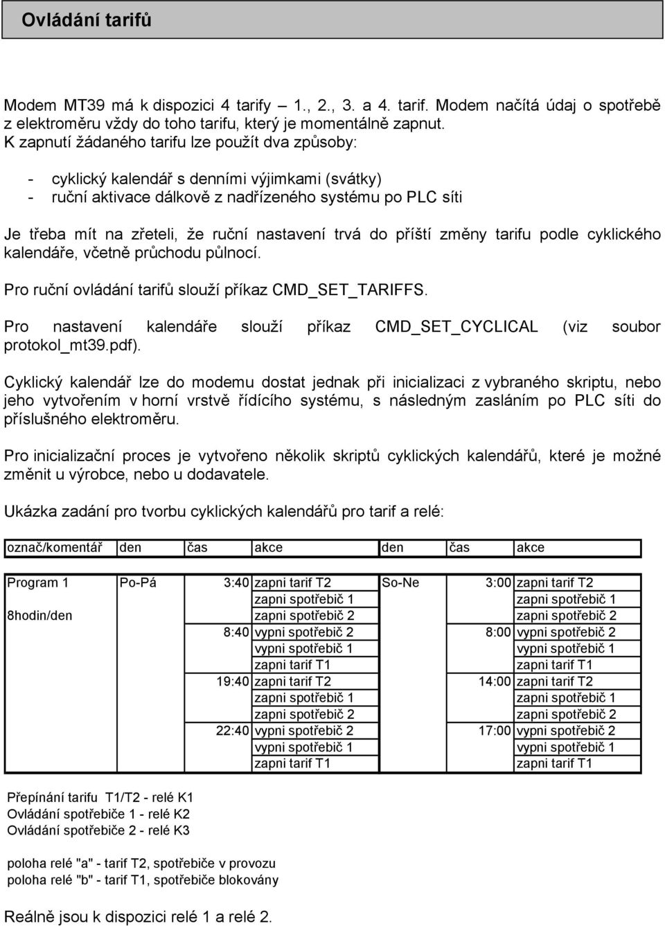 nastavení trvá do příští změny tarifu podle cyklického kalendáře, včetně průchodu půlnocí. Pro ruční ovládání tarifů slouží příkaz CMD_SET_TARIFFS.