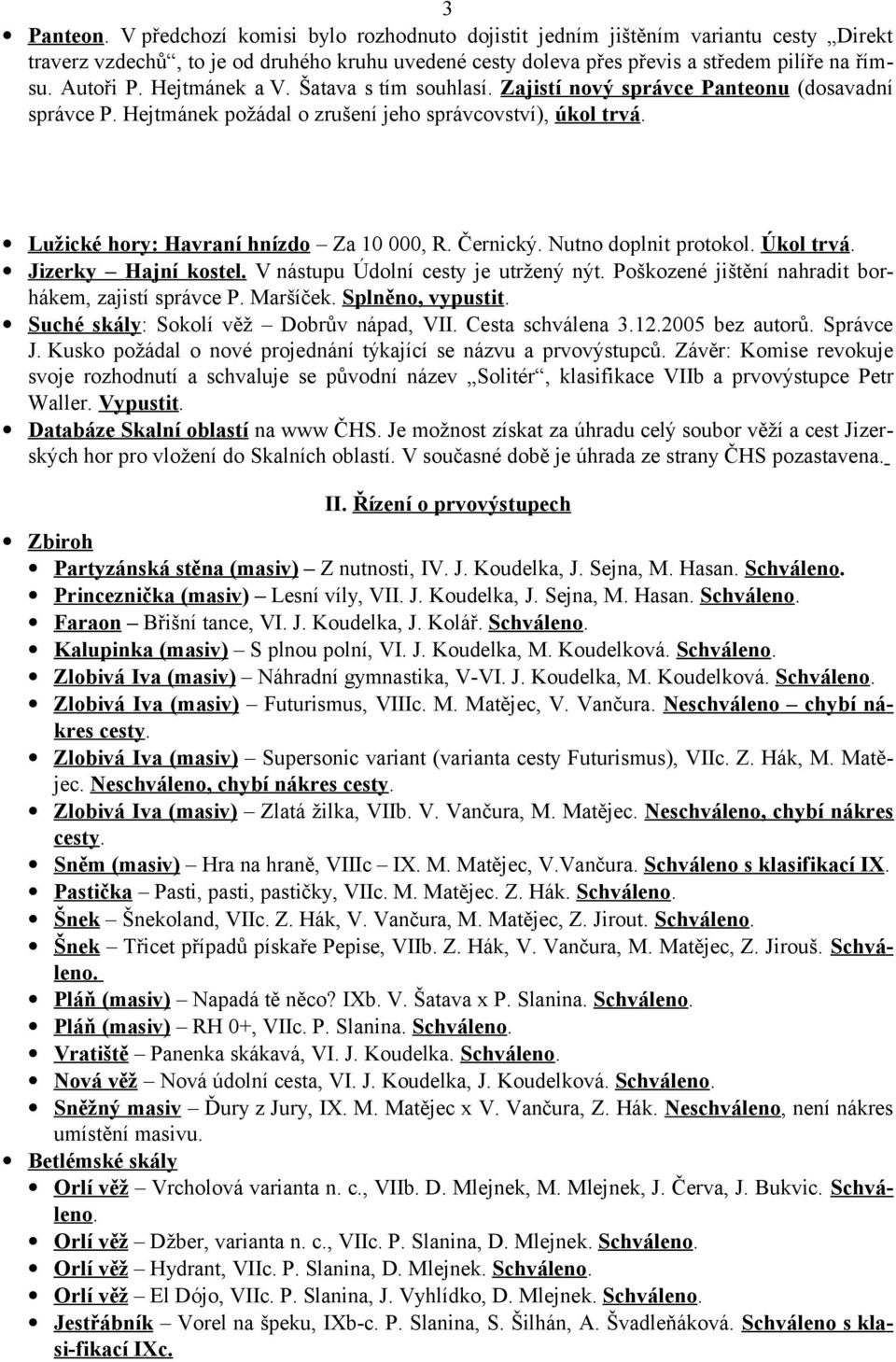 Lužické hory: Havraní hnízdo Za 10 000, R. Černický. Nutno doplnit protokol. Úkol trvá. Jizerky Hajní kostel. V nástupu Údolní cesty je utržený nýt.