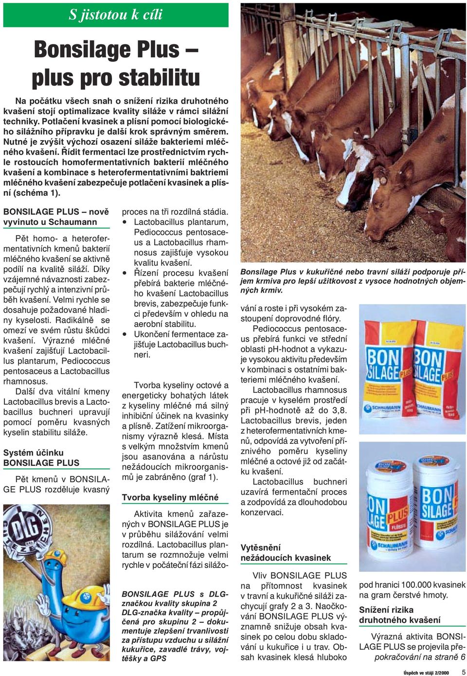 Řídit fermentaci lze prostřednictvím rychle rostoucích homofermentativních bakterií mléčného kvašení a kombinace s heterofermentativními baktriemi mléčného kvašení zabezpečuje potlačení kvasinek a