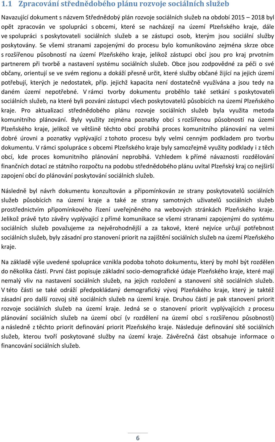 Se všemi stranami zapojenými do procesu bylo komunikováno zejména skrze obce s rozšířenou působností na území Plzeňského kraje, jelikož zástupci obcí jsou pro kraj prvotním partnerem při tvorbě a