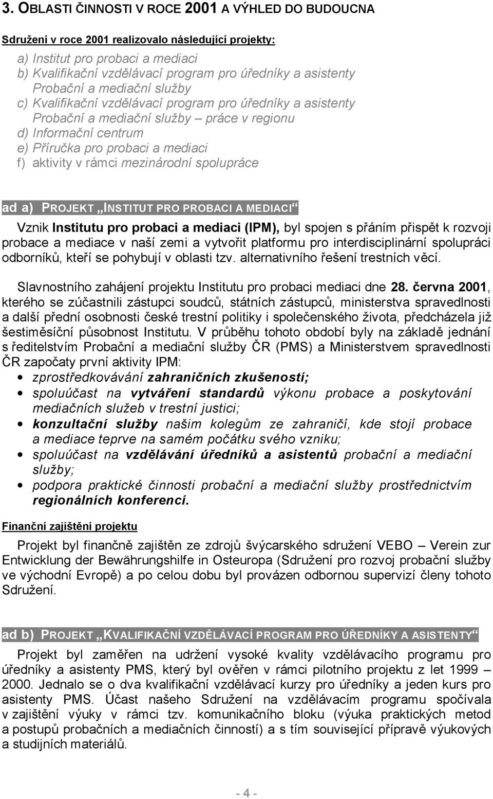 aktivity v rámci mezinárodní spolupráce ad a) PROJEKT INSTITUT PRO PROBACI A MEDIACI Vznik Institutu pro probaci a mediaci (IPM), byl spojen s přáním přispět k rozvoji probace a mediace v naší zemi a