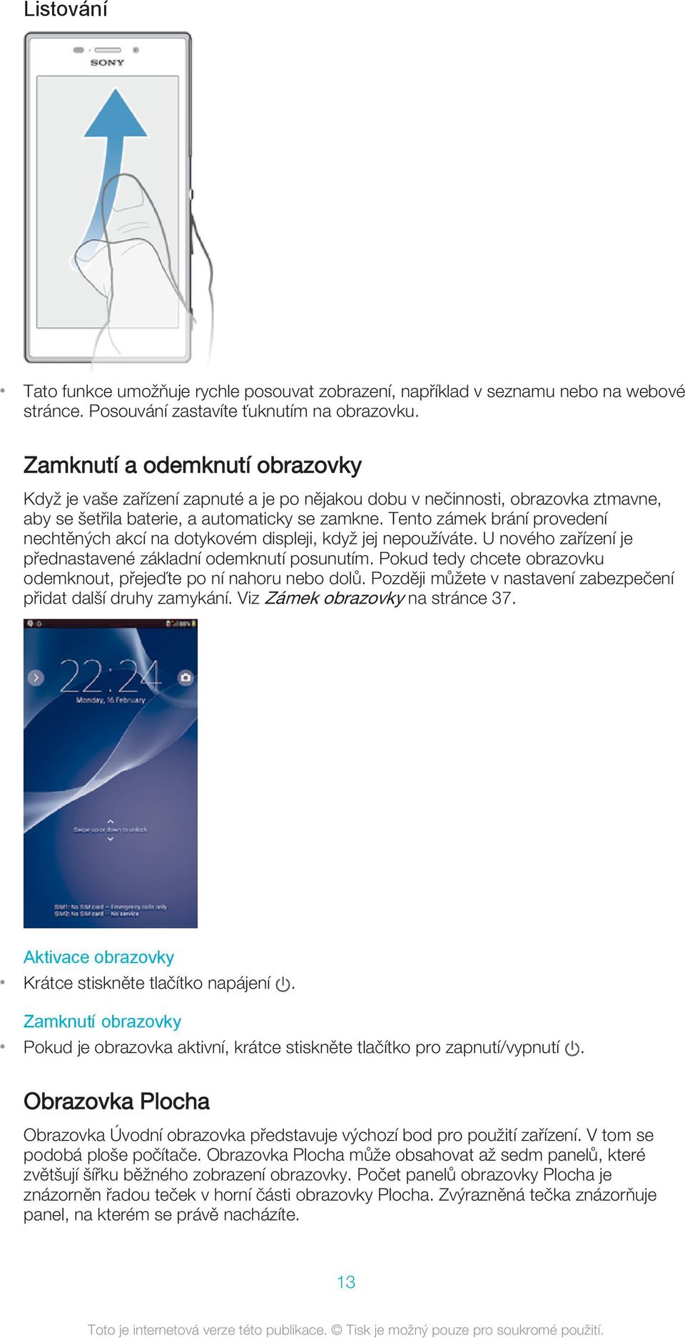 Tento zámek brání provedení nechtěných akcí na dotykovém displeji, když jej nepoužíváte. U nového zařízení je přednastavené základní odemknutí posunutím.