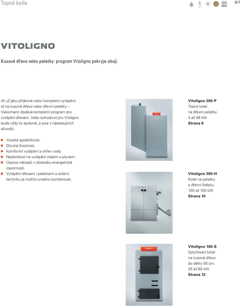 Vaše rozhodnutí pro Vitoligno bude vždy to správné, a sice z následujících důvodů: Vitoligno 300-P Topný kotel na dřevní peletky. 4 až 48 kw Strana 8 Vysoká spolehlivost. Dlouhá životnost.