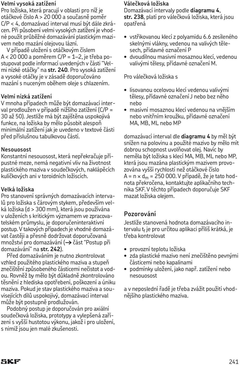 V případě uložení s otáčkovým číslem A < 20 000 a poměrem C/P = 1 2, je třeba postupovat podle informací uvedených v části Velmi nízké otáčky na str. 240.