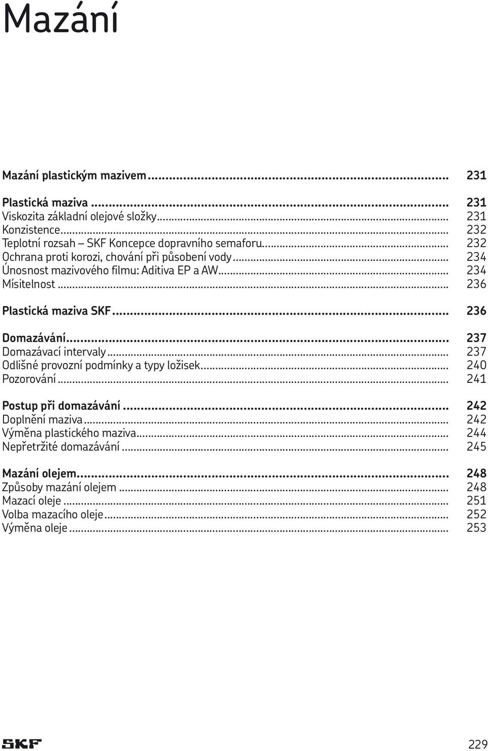 .. 234 Mísitelnost... 236 Plastická maziva SKF... 236 Domazávání... 237 Domazávací intervaly... 237 Odlišné provozní podmínky a typy ložisek... 240 Pozorování.