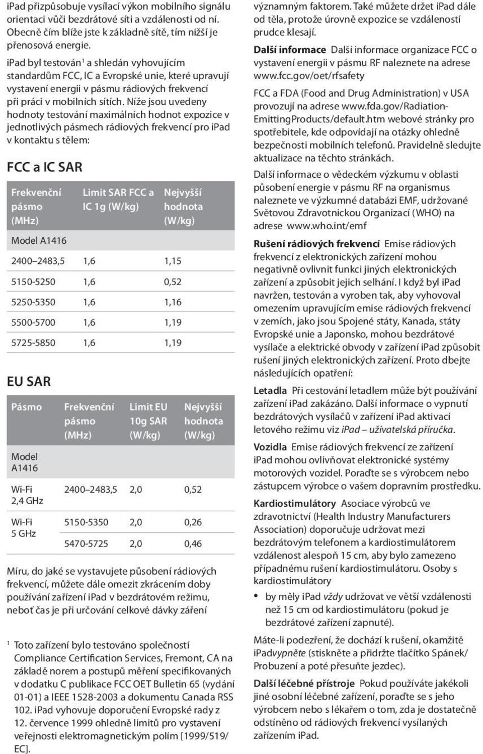 Níže jsou uvedeny hodnoty testování maximálních hodnot expozice v jednotlivých pásmech rádiových frekvencí pro ipad v kontaktu s tělem: FCC a IC SAR Frekvenční pásmo (MHz) Model A1416 Limit SAR FCC a
