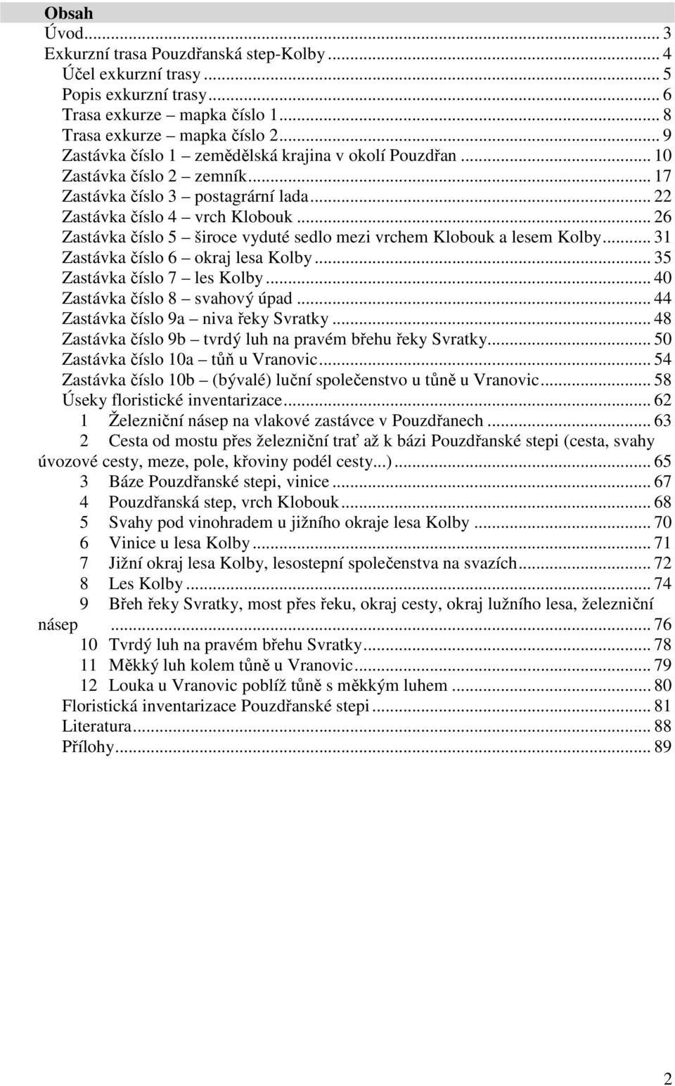 .. 26 Zastávka číslo 5 široce vyduté sedlo mezi vrchem Klobouk a lesem Kolby... 31 Zastávka číslo 6 okraj lesa Kolby... 35 Zastávka číslo 7 les Kolby... 40 Zastávka číslo 8 svahový úpad.