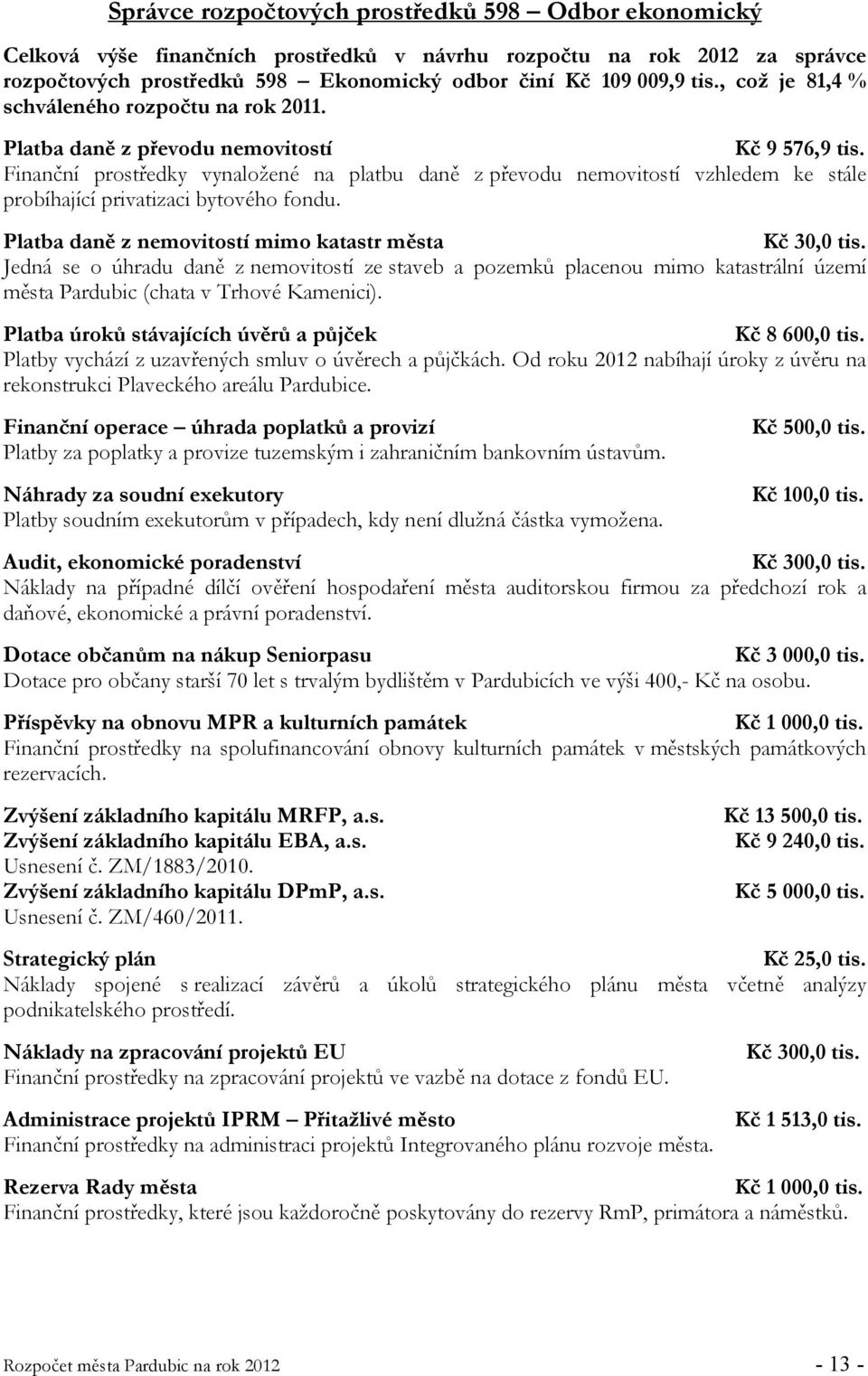 Finanční prostředky vynaložené na platbu daně z převodu nemovitostí vzhledem ke stále probíhající privatizaci bytového fondu. Platba daně z nemovitostí mimo katastr města Kč 30,0 tis.