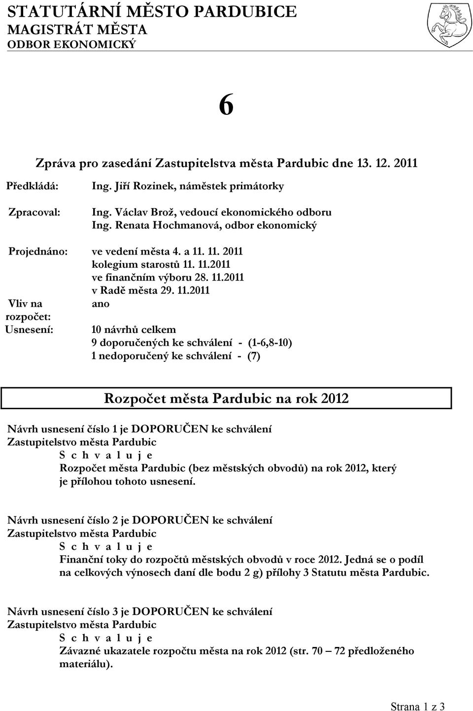 11.2011 Vliv na ano rozpočet: Usnesení: 10 návrhů celkem 9 doporučených ke schválení - (1-6,8-10) 1 nedoporučený ke schválení - (7) Rozpočet města Pardubic na rok 2012 Návrh usnesení číslo 1 je