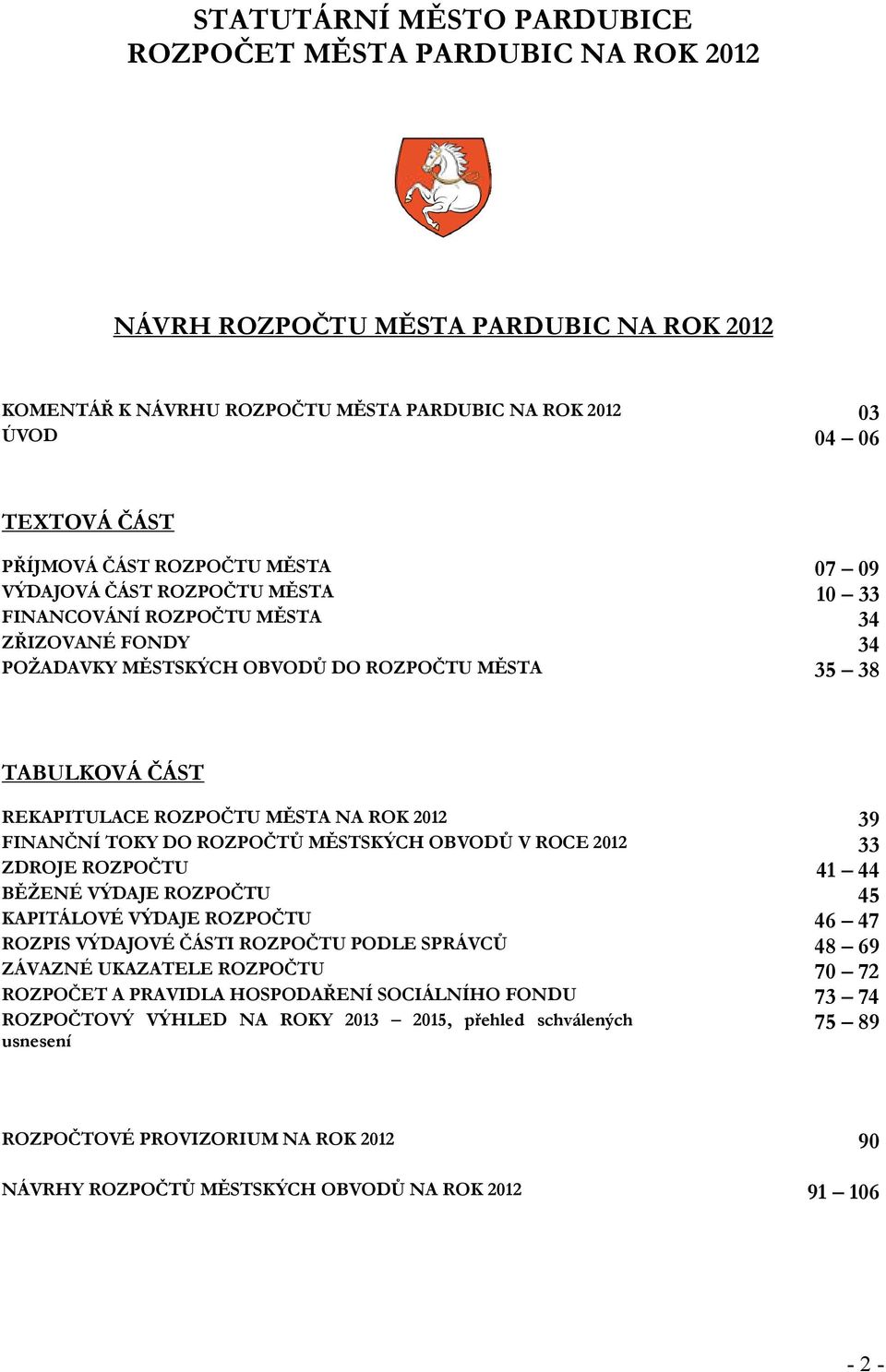 NA ROK 2012 39 FINANČNÍ TOKY DO ROZPOČTŮ MĚSTSKÝCH OBVODŮ V ROCE 2012 33 ZDROJE ROZPOČTU 41 44 BĚŽENÉ VÝDAJE ROZPOČTU 45 KAPITÁLOVÉ VÝDAJE ROZPOČTU 46 47 ROZPIS VÝDAJOVÉ ČÁSTI ROZPOČTU PODLE SPRÁVCŮ