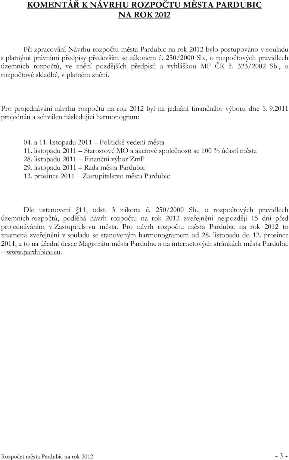 Pro projednávání návrhu rozpočtu na rok 2012 byl na jednání finančního výboru dne 5. 9.2011 projednán a schválen následující harmonogram: 04. a 11. listopadu 2011 Politické vedení města 11.