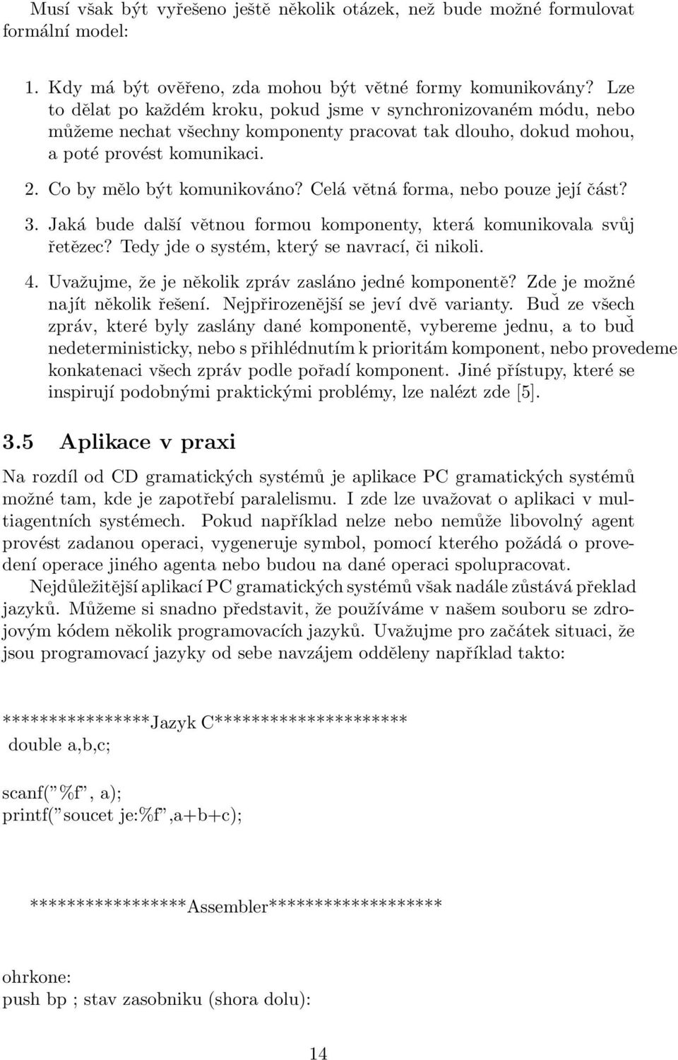 Celá větná forma, nebo pouze její část? 3. Jaká bude další větnou formou komponenty, která komunikovala svůj řetězec? Tedy jde o systém, který se navrací, či nikoli. 4.