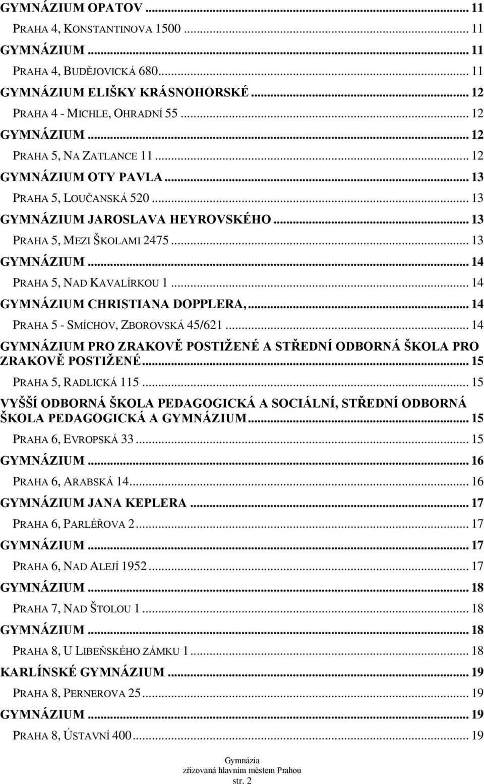 .. 14 GYMNÁZIUM CHRISTIANA DOPPLERA,... 14 PRAHA 5 - SMÍCHOV, ZBOROVSKÁ 45/621... 14 GYMNÁZIUM PRO ZRAKOVĚ POSTIŽENÉ A STŘEDNÍ ODBORNÁ ŠKOLA PRO ZRAKOVĚ POSTIŽENÉ... 15 PRAHA 5, RADLICKÁ 115.