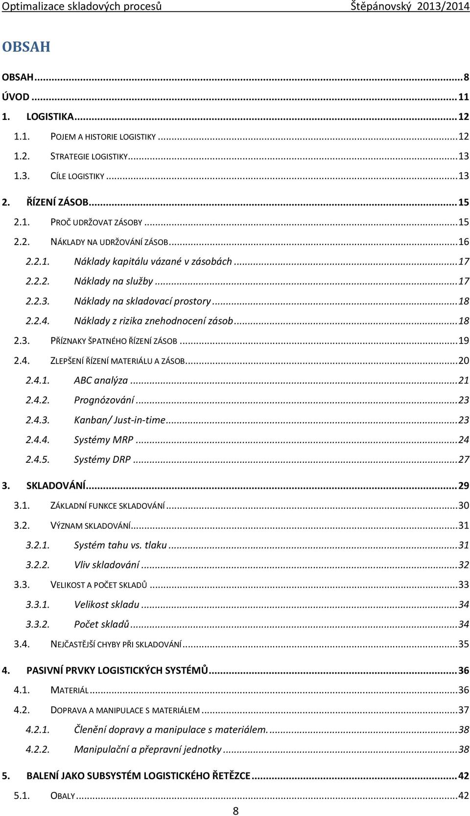 .. 19 2.4. ZLEPŠENÍ ŘÍZENÍ MATERIÁLU A ZÁSOB... 20 2.4.1. ABC analýza... 21 2.4.2. Prognózování... 23 2.4.3. Kanban/ Just-in-time... 23 2.4.4. Systémy MRP... 24 2.4.5. Systémy DRP... 27 3. SKLADOVÁNÍ.