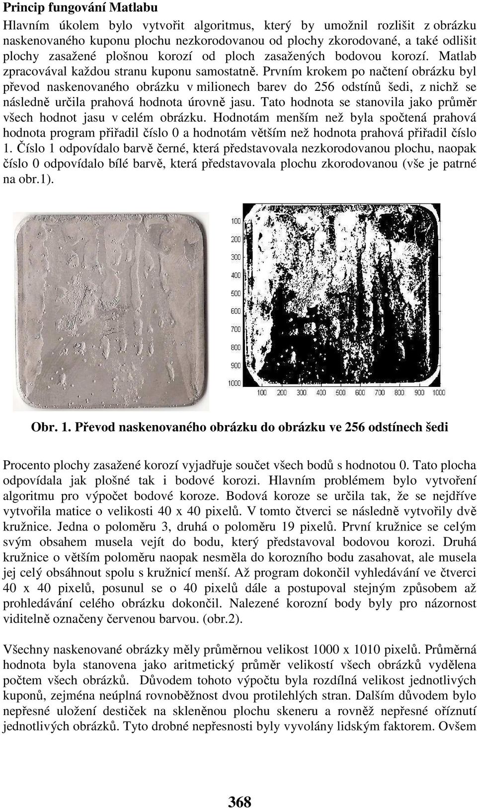 Prvním krokem po načtení obrázku byl převod naskenovaného obrázku v milionech barev do 256 odstínů šedi, z nichž se následně určila prahová hodnota úrovně jasu.