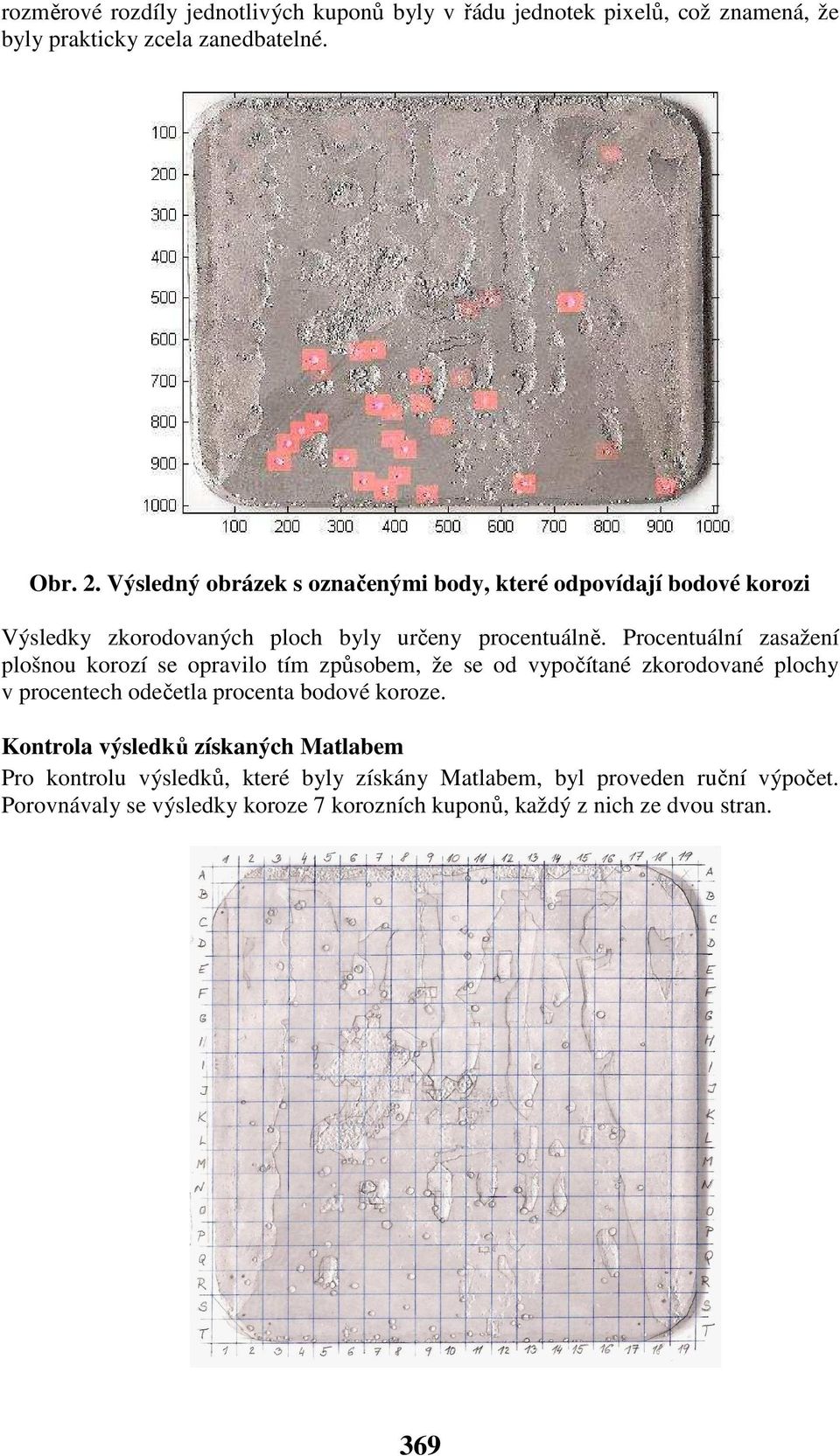 Procentuální zasažení plošnou korozí se opravilo tím způsobem, že se od vypočítané zkorodované plochy v procentech odečetla procenta bodové koroze.