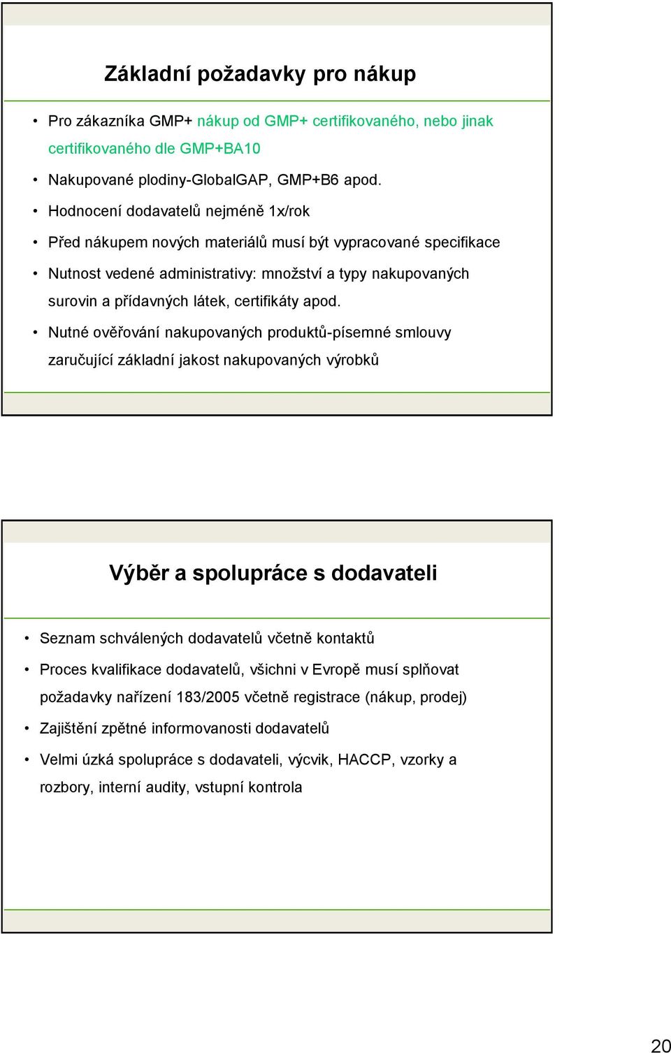 apod. Nutné ověřování nakupovaných produktů-písemné smlouvy zaručující základní jakost nakupovaných výrobků Výběr a spolupráce s dodavateli Seznam schválených dodavatelů včetně kontaktů Proces