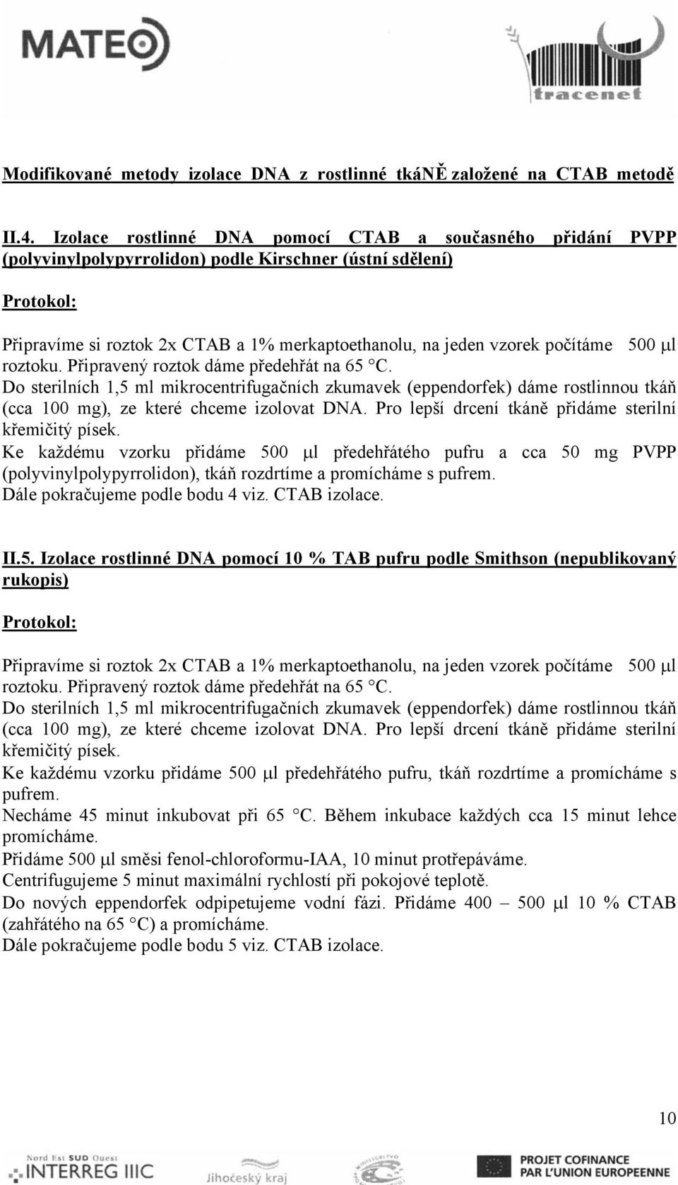 počítáme 500 μl roztoku. Připravený roztok dáme předehřát na 65 C. Do sterilních 1,5 ml mikrocentrifugačních zkumavek (eppendorfek) dáme rostlinnou tkáň (cca 100 mg), ze které chceme izolovat DNA.