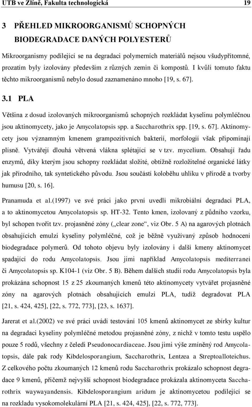 1 PLA Většina z dosud izolovaných mikroorganismů schopných rozkládat kyselinu polymléčnou jsou aktinomycety, jako je Amycolatopsis spp. a Saccharothrix spp. [19, s. 67].