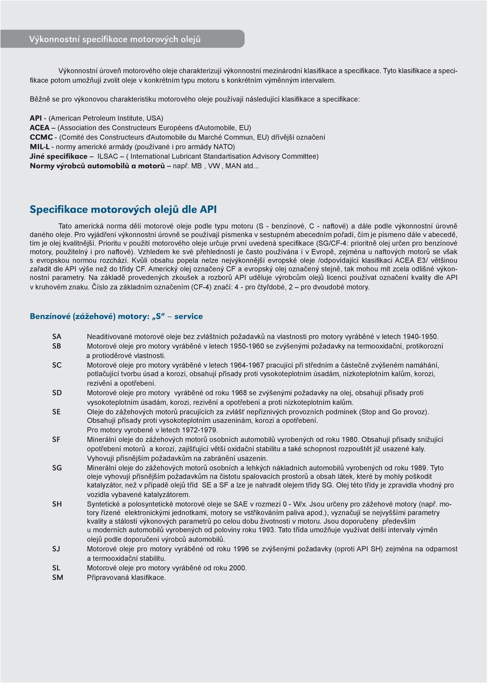 Běžně se pro výkonovou charakteristiku motorového oleje používají následující klasifikace a specifikace: API (American Petroleum Institute, USA) ACEA (Association des Constructeurs Européens