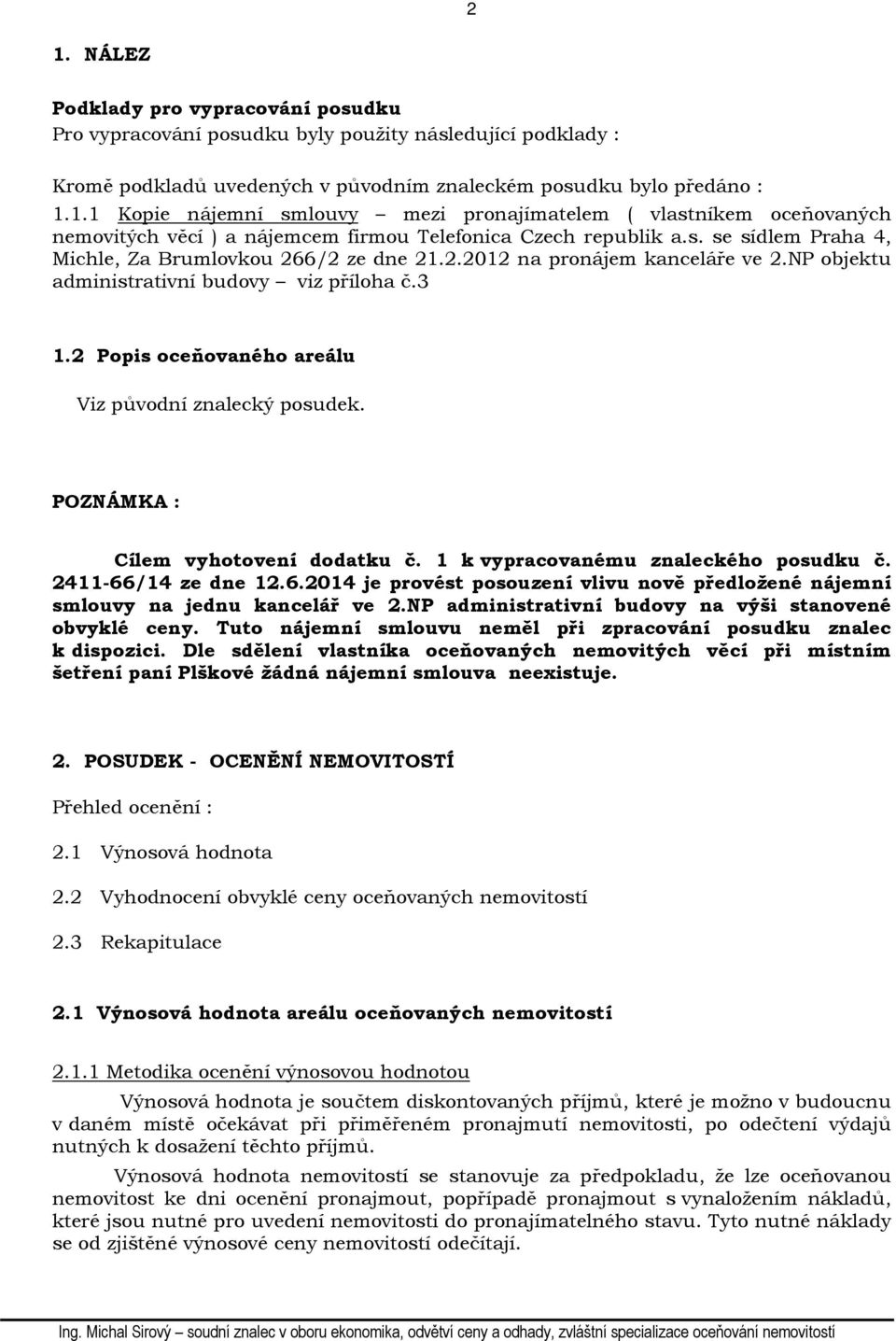 2 Popis oceňovaného areálu Viz původní znalecký posudek. POZNÁMKA : Cílem vyhotovení dodatku č. 1 k vypracovanému znaleckého posudku č. 2411-66