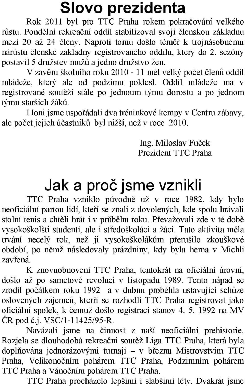 V závěru školního roku 2010-11 měl velký počet členů oddíl mládeže, který ale od podzimu poklesl. Oddíl mládeže má v registrované soutěži stále po jednoum týmu dorostu a po jednom týmu starších žáků.