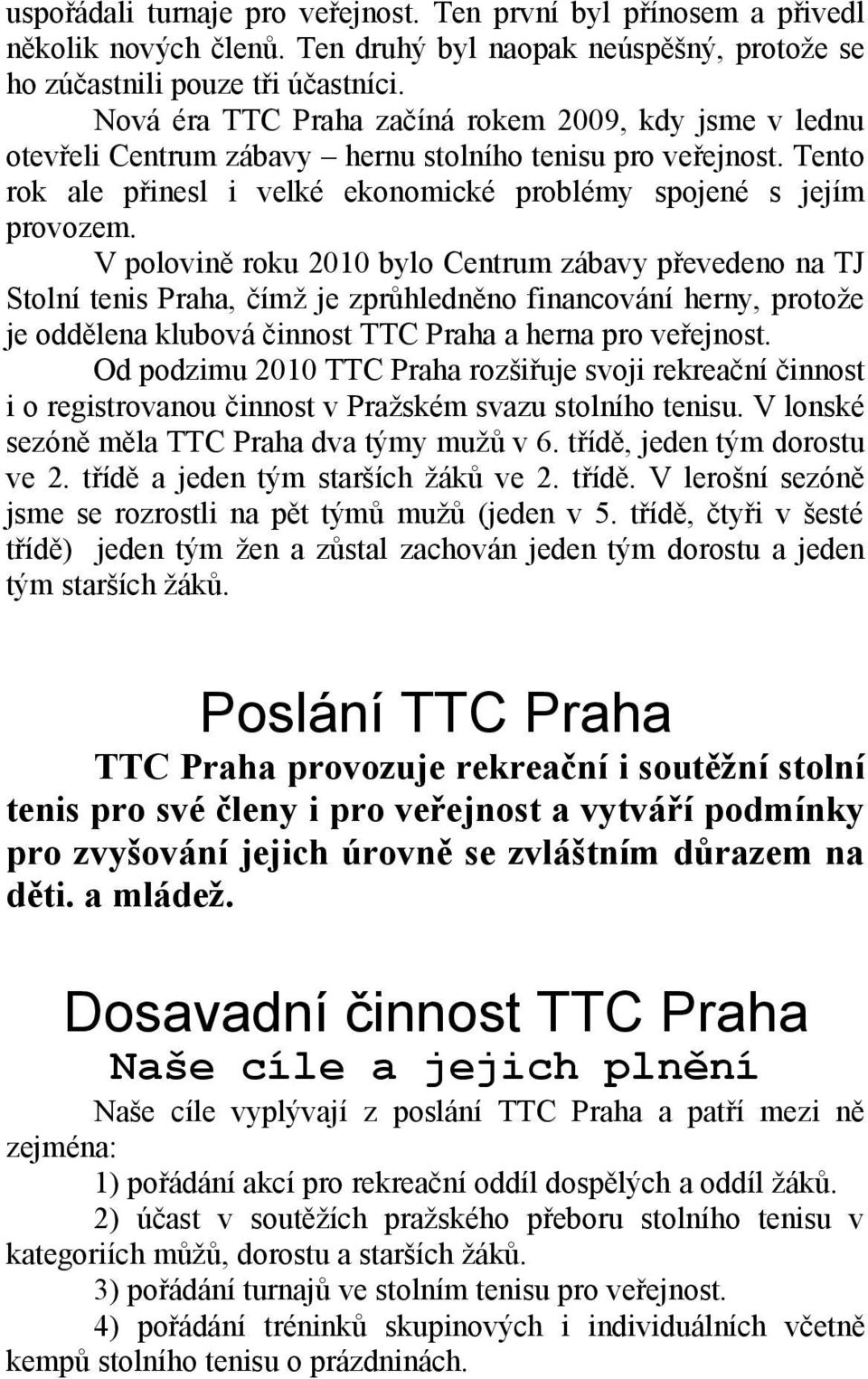 V polovině roku 2010 bylo Centrum zábavy převedeno na TJ Stolní tenis Praha, čímž je zprůhledněno financování herny, protože je oddělena klubová činnost TTC Praha a herna pro veřejnost.