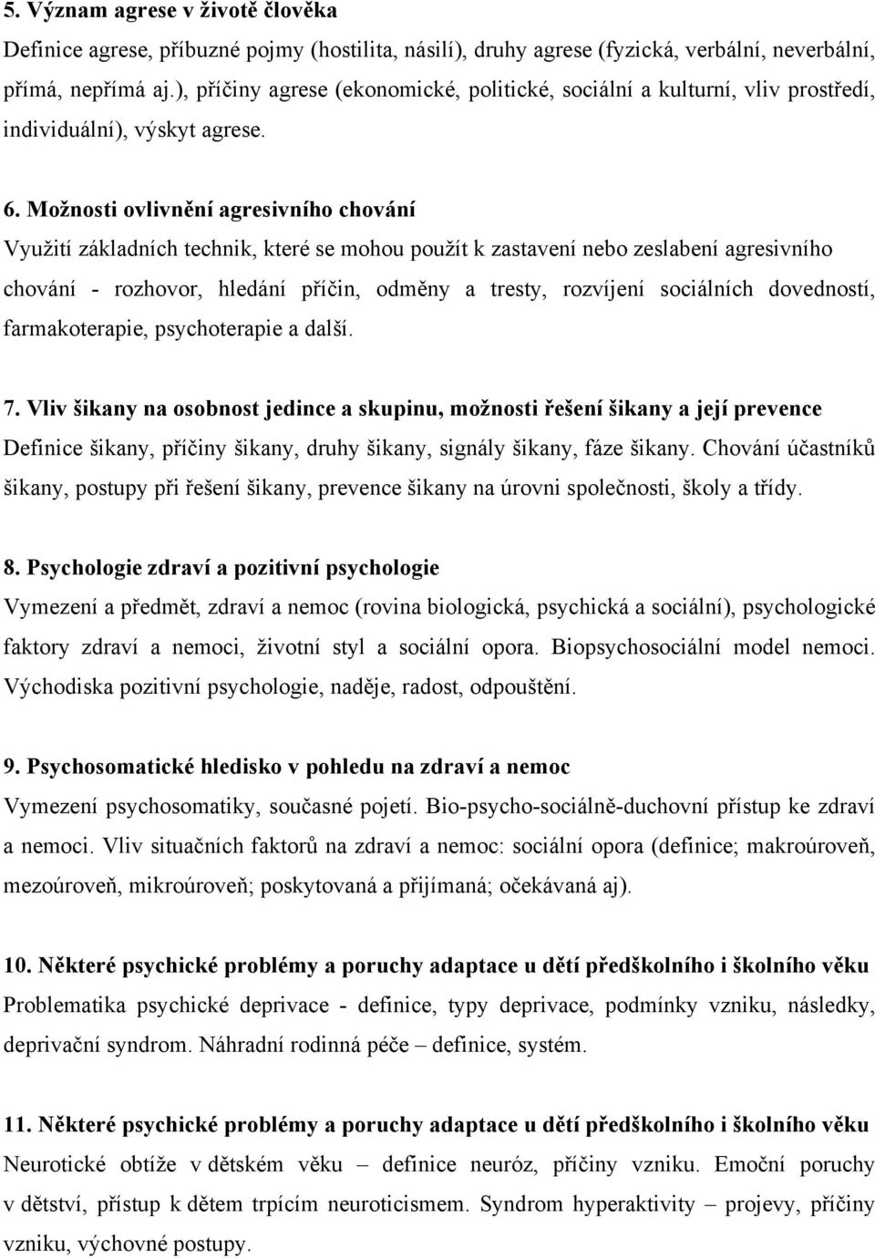 Možnosti ovlivnění agresivního chování Využití základních technik, které se mohou použít k zastavení nebo zeslabení agresivního chování - rozhovor, hledání příčin, odměny a tresty, rozvíjení