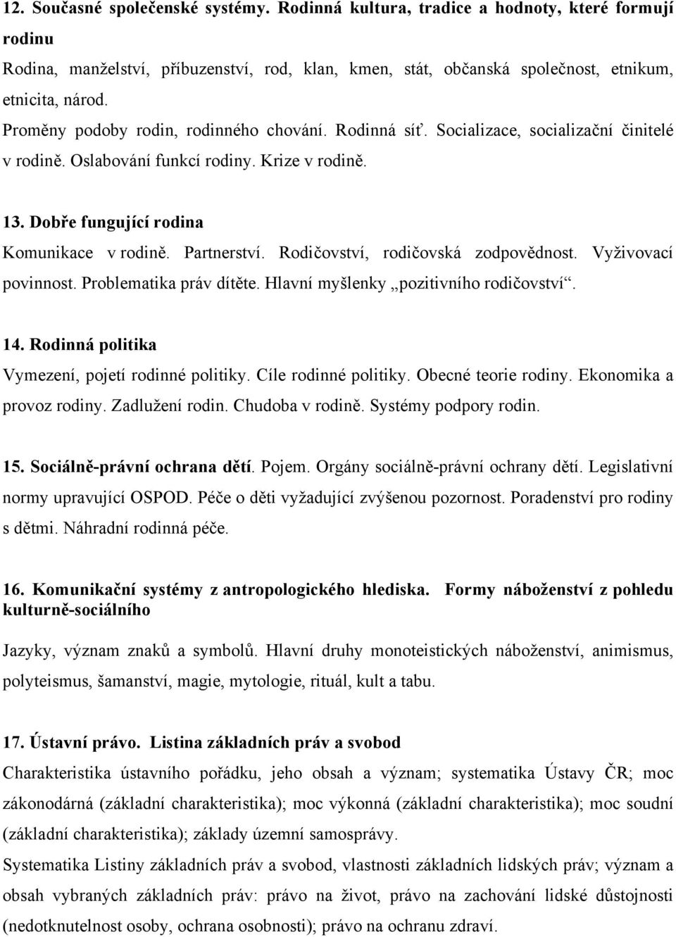 Partnerství. Rodičovství, rodičovská zodpovědnost. Vyživovací povinnost. Problematika práv dítěte. Hlavní myšlenky pozitivního rodičovství. 14. Rodinná politika Vymezení, pojetí rodinné politiky.