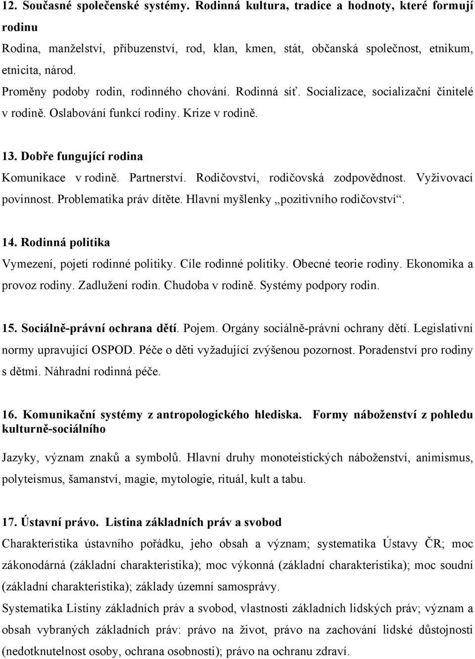 Partnerství. Rodičovství, rodičovská zodpovědnost. Vyživovací povinnost. Problematika práv dítěte. Hlavní myšlenky pozitivního rodičovství. 14. Rodinná politika Vymezení, pojetí rodinné politiky.