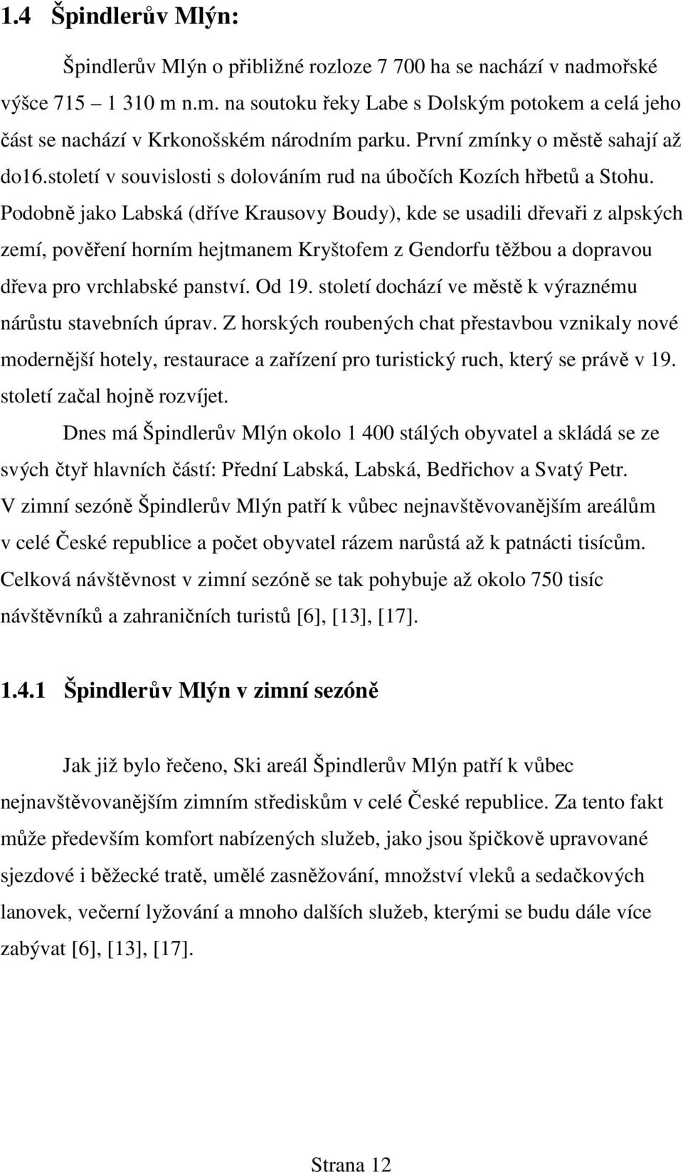 Podobně jako Labská (dříve Krausovy Boudy), kde se usadili dřevaři z alpských zemí, pověření horním hejtmanem Kryštofem z Gendorfu těžbou a dopravou dřeva pro vrchlabské panství. Od 19.